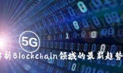 Tokenim：解析Blockchain领域的最新趋势与前景展望