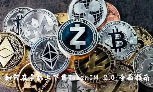 如何在手机上下载TokenIM 2.0：全面指南