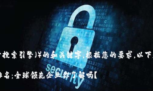 是一种模式，通常用于搜索引擎（）的和关键字。根据您的要求，以下是对和关键词的设置：

2023年区块链公司排名：全球领先企业你了解吗？