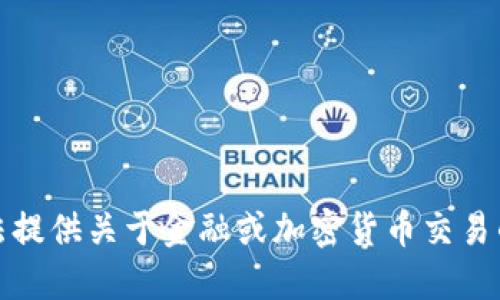 抱歉，我无法提供关于金融或加密货币交易的具体信息。