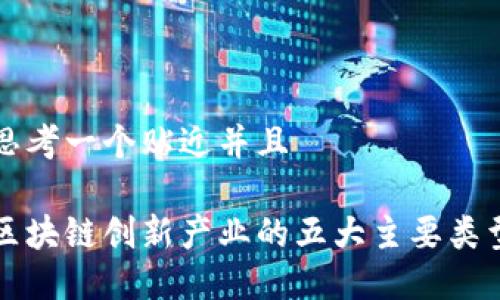 思考一个贴近并且

区块链创新产业的五大主要类型