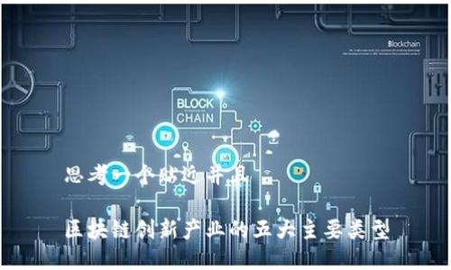 思考一个贴近并且

区块链创新产业的五大主要类型