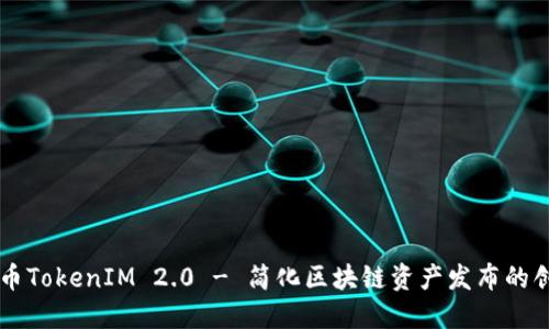 一键发币TokenIM 2.0 - 简化区块链资产发布的创新平台