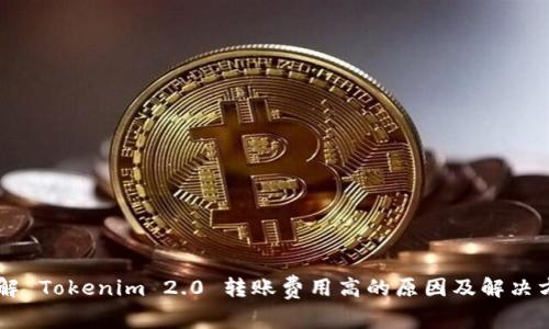 了解 Tokenim 2.0 转账费用高的原因及解决方案