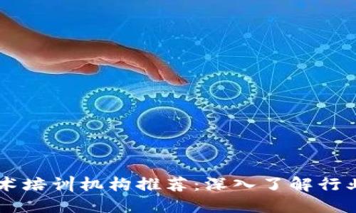 区块链技术培训机构推荐：深入了解行业领先公司