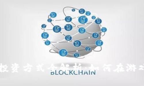 区块链游戏投资方式全解析：如何在游戏中赚取收益