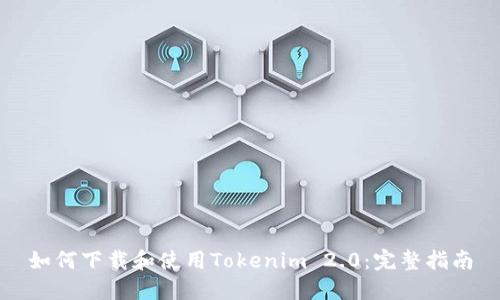 如何下载和使用Tokenim 2.0：完整指南