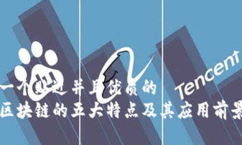 思考一个贴近并且优质的
农业区块链的五大特点及其应用前景分析