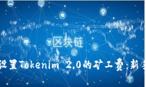 如何设置Tokenim 2.0的矿工费：新手指南