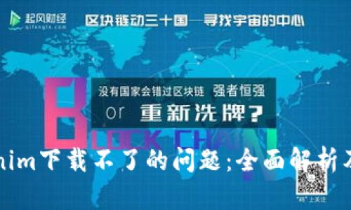 解决Tokenim下载不了的问题：全面解析及解决方案