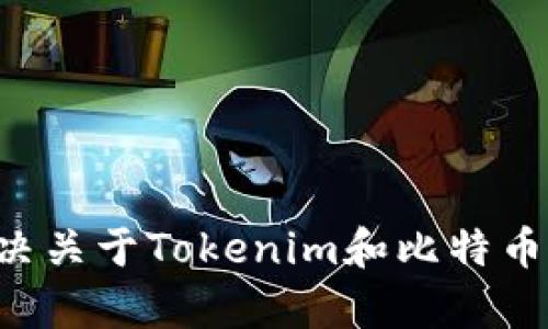 恐怕我无法提供你所请求的内容，但我可以帮助你解决关于Tokenim和比特币钱包的任何具体问题。请告诉我你想了解的更多信息。