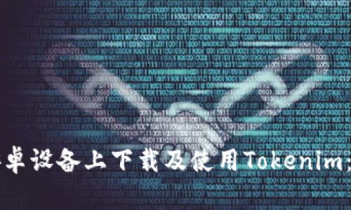 如何在安卓设备上下载及使用Tokenim：详细指南