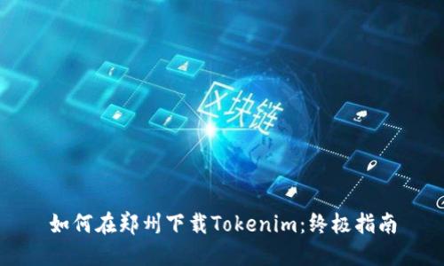 如何在郑州下载Tokenim：终极指南