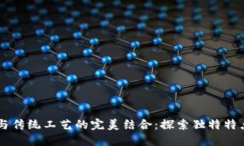 区块链与传统工艺的完美结合：探索独特特点与应用