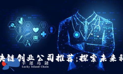 长沙区块链创业公司推荐：探索未来科技趋势