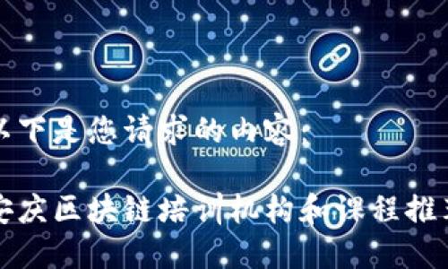 以下是您请求的内容：

安庆区块链培训机构和课程推荐