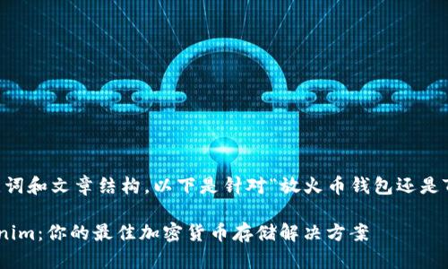 为了提供最佳的、关键词和文章结构，以下是针对“放火币钱包还是Tokenim”的具体内容：

选择火币钱包或Tokenim：你的最佳加密货币存储解决方案