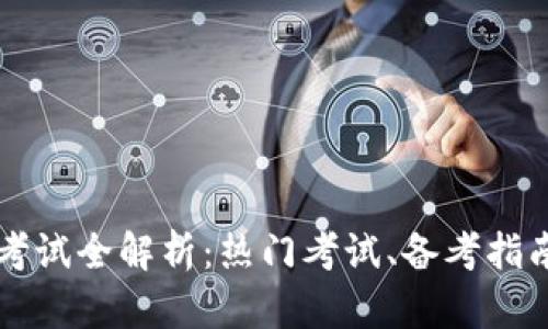 区块链认证考试全解析：热门考试、备考指南与职业前景