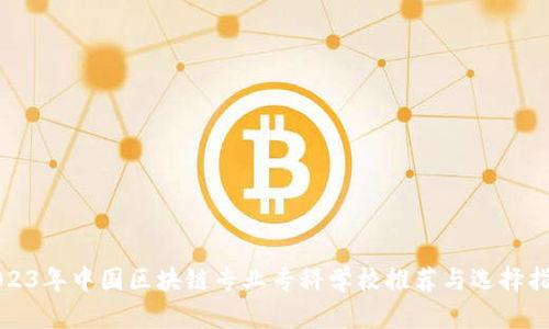 2023年中国区块链专业专科学校推荐与选择指南
