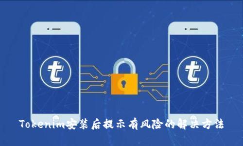 Tokenim安装后提示有风险的解决方法