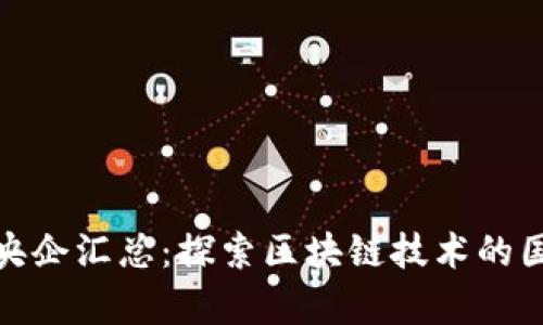 全球区块链央企汇总：探索区块链技术的国有企业先锋