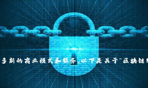 确实，区块链技术正在快速发展，带来了许多新的商业模式和服务。以下是关于“区块链服务优势”的、关键词以及详细的内容结构。

区块链服务的优势及应用前景分析