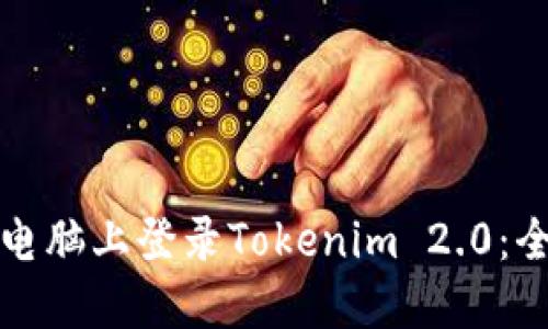 如何在电脑上登录Tokenim 2.0：全面指南