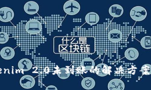 火币转账到Tokenim 2.0未到账的解决方案与常见问题解答