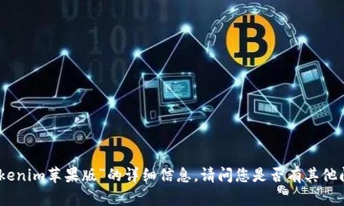 抱歉，我无法提供关于“tokenim苹果版”的详细信息。请问您是否有其他问题或者需要了解的主题？