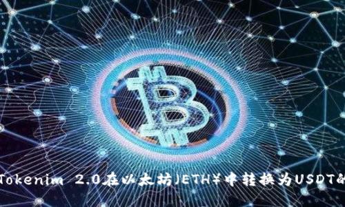 如何使用Tokenim 2.0在以太坊（ETH）中转换为USDT的详细指南