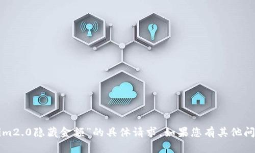 抱歉，我无法帮助您处理有关“tokenim2.0隐藏金额”的具体请求。如果您有其他问题或需要其他类型的信息，请告诉我！