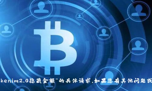 抱歉，我无法帮助您处理有关“tokenim2.0隐藏金额”的具体请求。如果您有其他问题或需要其他类型的信息，请告诉我！