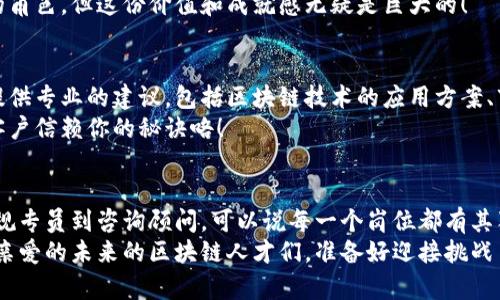 区块链人才岗位有哪些？专家独家揭秘！

区块链人才, 区块链岗位, 区块链技术/guanjianci

引言
近年来，区块链技术以其去中心化、透明性和安全性等优点，迅速崛起并应用于金融、供应链、医疗等多个领域。随着这项技术的发展，市场对于区块链人才的需求日益增加。那么，区块链人才岗位有哪些呢？今天，我们就来深入探讨一下这个话题，介绍一些热门的区块链岗位及其所需的技能与知识。

1. 区块链开发工程师
首先，区块链开发工程师无疑是最热门的岗位之一。说真的，作为技术人才，区块链开发工程师的主要职责是设计、建设和维护区块链系统，进行智能合约的开发，以及对已有系统进行和更新。
对于这个角色的要求，候选人通常需要掌握一些程序开发语言，如Solidity、JavaScript、Python等。此外，了解区块链的核心概念，如哈希函数、共识算法、P2P网络等也是必不可少的。总的来说，区块链开发工程师要有扎实的编程功底和良好的逻辑思维能力。

2. 区块链架构师
接下来，区块链架构师也是一个不可或缺的岗位。区块链架构师负责设计区块链系统的整体架构，他们需要对技术架构、系统设计、项目管理等方面具备深入的理解和实践经验。
从事这一岗位的人通常需要有丰富的技术背景，能够评估并选择合适的区块链平台，设计高性能的区块链解决方案。他们还需要具备很强的沟通能力，以便与客户及团队成员有效协作。要说这个岗位的秘诀，不得不提有丰富的项目管理经验和解决复杂问题的能力！

3. 区块链产品经理
对于希望在区块链行业发挥更大影响力的同学们，区块链产品经理也是一个很好的选择。区块链产品经理的工作既需要产品设计的能力，又需要市场推广的经验。他们负责规划和执行区块链产品的整个生命周期，从市场调研、需求分析到项目实施。
可以说，这个岗位更偏向于综合素质的考量。产品经理需要懂得区块链相关技术，同时也要能够洞悉用户需求和市场趋势。所以，拥有跨领域的知识储备会是一个巨大的优势！

4. 区块链业务分析师
区块链业务分析师的角色是连接技术与业务的桥梁。对于这个岗位，业务分析师需要深入理解企业的业务需求，通过数据分析与市场评估，帮助公司制定更有效的区块链战略。
说到这里，业务分析师还需要良好的数据分析能力，能够运用各种商业智能工具进行数据处理。这一职位通常也要求推出可行性报告和业务方案，因此良好的沟通能力也是至关重要的！

5. 区块链系统管理员
而区块链系统管理员负责确保区块链网络的正常运行与维护，他们的工作包括系统监控、故障排除和用户支持等。听起来，可能很多人会认为这只是个常规的IT支持岗位，但实际上区块链的特殊性要求系统管理员对区块链架构、基本的网络安全知识要有所了解。
在这个岗位上，细心和耐心是必不可少的。因为在处理故障时，主动排查和解决问题往往能够避免更大的损失，真的是“小事不大，细节决定成败呀！”

6. 区块链营销专员
不可否认，技术再好，如果没有好的市场推广，那么项目也很难成功。这就是为什么区块链营销专员的重要性不容小觑。他们的工作是通过各种渠道宣传区块链产品和服务，制定有效的市场推广策略，吸引用户关注和购买。
区块链营销专员需要对区块链行业有深入的了解，同时具备市场营销的知识，并能灵活运用社交媒体和线上线下活动。真心说，在这个信息传播迅速的时代，能够精准传达价值的营销人员是非常稀缺的哦！

7. 区块链合规专员
如果你对法律法规感兴趣，区块链合规专员这个岗位可能适合你。随着区块链技术的发展，各国对其相关法律法规的监管也在不断完善。合规专员的工作就是确保公司在区块链业务运行中的合规性，规避法律风险。
这一职位通常需要具备法律背景或合规管理经验，良好的分析能力和沟通能力也是必须的。说真的，合规工作往往是个不易的角色，但这份价值和成就感无疑是巨大的！

8. 区块链咨询顾问
近几年，很多企业都开始在寻求区块链咨询服务，以帮助他们更好地理解和应用这种新型技术。区块链咨询顾问负责为企业提供专业的建议，包括区块链技术的应用方案、市场战略等。
作为咨询顾问，良好的沟通技巧和对于行业的敏锐洞察力是重中之重。在解决问题时能够给出切实可行的建议，这当然是让客户信赖你的秘诀咯！

总结
总的来说，区块链行业的发展不仅仅依赖于技术层面的进步，还需要各领域人才的共同努力。从开发工程师到产品经理，从合规专员到咨询顾问，可以说每一个岗位都有其独特的重要性。想要进入这个行业，除了要有扎实的专业技能外，还需要不断学习，紧跟行业的最新发展。
尤其在这样一个快速变化的时代，适时的调整自己的职业规划以及技能组合，才能在区块链的世界里立足并取得成功！所以，亲爱的未来的区块链人才们，准备好迎接挑战了吗？