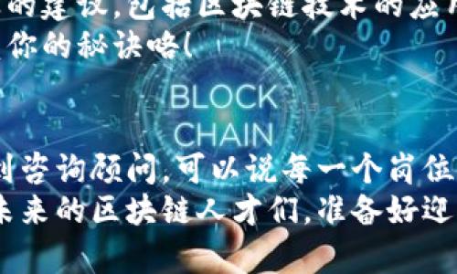 区块链人才岗位有哪些？专家独家揭秘！

区块链人才, 区块链岗位, 区块链技术/guanjianci

引言
近年来，区块链技术以其去中心化、透明性和安全性等优点，迅速崛起并应用于金融、供应链、医疗等多个领域。随着这项技术的发展，市场对于区块链人才的需求日益增加。那么，区块链人才岗位有哪些呢？今天，我们就来深入探讨一下这个话题，介绍一些热门的区块链岗位及其所需的技能与知识。

1. 区块链开发工程师
首先，区块链开发工程师无疑是最热门的岗位之一。说真的，作为技术人才，区块链开发工程师的主要职责是设计、建设和维护区块链系统，进行智能合约的开发，以及对已有系统进行和更新。
对于这个角色的要求，候选人通常需要掌握一些程序开发语言，如Solidity、JavaScript、Python等。此外，了解区块链的核心概念，如哈希函数、共识算法、P2P网络等也是必不可少的。总的来说，区块链开发工程师要有扎实的编程功底和良好的逻辑思维能力。

2. 区块链架构师
接下来，区块链架构师也是一个不可或缺的岗位。区块链架构师负责设计区块链系统的整体架构，他们需要对技术架构、系统设计、项目管理等方面具备深入的理解和实践经验。
从事这一岗位的人通常需要有丰富的技术背景，能够评估并选择合适的区块链平台，设计高性能的区块链解决方案。他们还需要具备很强的沟通能力，以便与客户及团队成员有效协作。要说这个岗位的秘诀，不得不提有丰富的项目管理经验和解决复杂问题的能力！

3. 区块链产品经理
对于希望在区块链行业发挥更大影响力的同学们，区块链产品经理也是一个很好的选择。区块链产品经理的工作既需要产品设计的能力，又需要市场推广的经验。他们负责规划和执行区块链产品的整个生命周期，从市场调研、需求分析到项目实施。
可以说，这个岗位更偏向于综合素质的考量。产品经理需要懂得区块链相关技术，同时也要能够洞悉用户需求和市场趋势。所以，拥有跨领域的知识储备会是一个巨大的优势！

4. 区块链业务分析师
区块链业务分析师的角色是连接技术与业务的桥梁。对于这个岗位，业务分析师需要深入理解企业的业务需求，通过数据分析与市场评估，帮助公司制定更有效的区块链战略。
说到这里，业务分析师还需要良好的数据分析能力，能够运用各种商业智能工具进行数据处理。这一职位通常也要求推出可行性报告和业务方案，因此良好的沟通能力也是至关重要的！

5. 区块链系统管理员
而区块链系统管理员负责确保区块链网络的正常运行与维护，他们的工作包括系统监控、故障排除和用户支持等。听起来，可能很多人会认为这只是个常规的IT支持岗位，但实际上区块链的特殊性要求系统管理员对区块链架构、基本的网络安全知识要有所了解。
在这个岗位上，细心和耐心是必不可少的。因为在处理故障时，主动排查和解决问题往往能够避免更大的损失，真的是“小事不大，细节决定成败呀！”

6. 区块链营销专员
不可否认，技术再好，如果没有好的市场推广，那么项目也很难成功。这就是为什么区块链营销专员的重要性不容小觑。他们的工作是通过各种渠道宣传区块链产品和服务，制定有效的市场推广策略，吸引用户关注和购买。
区块链营销专员需要对区块链行业有深入的了解，同时具备市场营销的知识，并能灵活运用社交媒体和线上线下活动。真心说，在这个信息传播迅速的时代，能够精准传达价值的营销人员是非常稀缺的哦！

7. 区块链合规专员
如果你对法律法规感兴趣，区块链合规专员这个岗位可能适合你。随着区块链技术的发展，各国对其相关法律法规的监管也在不断完善。合规专员的工作就是确保公司在区块链业务运行中的合规性，规避法律风险。
这一职位通常需要具备法律背景或合规管理经验，良好的分析能力和沟通能力也是必须的。说真的，合规工作往往是个不易的角色，但这份价值和成就感无疑是巨大的！

8. 区块链咨询顾问
近几年，很多企业都开始在寻求区块链咨询服务，以帮助他们更好地理解和应用这种新型技术。区块链咨询顾问负责为企业提供专业的建议，包括区块链技术的应用方案、市场战略等。
作为咨询顾问，良好的沟通技巧和对于行业的敏锐洞察力是重中之重。在解决问题时能够给出切实可行的建议，这当然是让客户信赖你的秘诀咯！

总结
总的来说，区块链行业的发展不仅仅依赖于技术层面的进步，还需要各领域人才的共同努力。从开发工程师到产品经理，从合规专员到咨询顾问，可以说每一个岗位都有其独特的重要性。想要进入这个行业，除了要有扎实的专业技能外，还需要不断学习，紧跟行业的最新发展。
尤其在这样一个快速变化的时代，适时的调整自己的职业规划以及技能组合，才能在区块链的世界里立足并取得成功！所以，亲爱的未来的区块链人才们，准备好迎接挑战了吗？