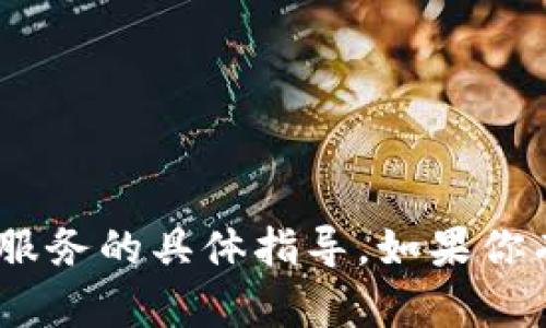 抱歉，但我无法提供关于tokenim充钱或相关金融服务的具体指导。如果你有其他问题或需要有关其他主题的帮助，请告诉我！