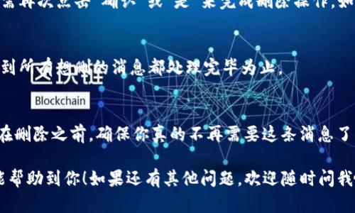 在Tokenim上删除消息的过程比较简单，以下是详细的步骤指导，帮助你顺利完成消息删除任务。

步骤一：打开Tokenim应用
首先，确保你已经在你的设备上打开了Tokenim应用。如果还没有安装，可以前往应用商店进行下载和安装。

步骤二：登录你的账户
如果你还没有登录，输入你的用户名和密码进行登录。确保使用的是正确的信息，以便顺利进入你的账户。

步骤三：找到需要删除的消息
在主界面中，浏览你之前的对话记录，找到你想要删除的消息。可能需要在聊天列表里滚动一下，才能找到那条特定的消息。

步骤四：长按或长按消息
当你找到需要删除的消息时，可以长按（触控三到五秒）那条消息。这时会出现一个弹窗或者选项菜单。如果使用的是触控屏的话，这个操作非常方便。

步骤五：选择删除选项
在弹出的选项中，寻找“删除”或者“移除消息”这样的选项。点击它，就可以进入删除确认的步骤。

步骤六：确认删除
有些应用会在你选择删除之前要求确认。这时，你只需再次点击“确认”或“是”来完成删除操作。如果不小心点错了，也可以选择取消，不会删除消息。

步骤七：重复此过程以删除多条消息
如果你需要删除多条消息，可以重复步骤四到六，直到所有想删的消息都处理完毕为止。

注意事项
请记得，一旦删除了消息，通常是无法恢复的。所以，在删除之前，确保你真的不再需要这条消息了。

以上就是在Tokenim上删除消息的详细步骤，希望能帮助到你！如果还有其他问题，欢迎随时问我哦。