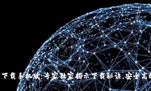 比特币官方下载手机版：专家独家揭示下载秘诀，安全高效不再是梦！