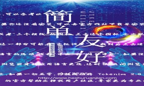 要将 Tokenim 2.0 浏览器的语言设置更改为中文，可以参考以下步骤：

步骤一：打开 Tokenim 2.0 浏览器
首先，确保你已经打开了 Tokenim 2.0 浏览器。如果你还没有安装，可以去官方网站下载并安装。

步骤二：进入设置菜单
在浏览器窗口的右上角，寻找一个类似于“三个点”或者“三个横线”的图标。点击这个图标，会出现一个下拉菜单，从中选择“设置”或“选项”。

步骤三：找到语言设置
在设置页面中，滚动查找“语言”或“国际化”的选项。这一部分可能在“高级设置”中。找到后点击进入。

步骤四：更改语言为中文
在语言设置里，你应该会看到一个下拉菜单或添加语言的选项。选择“中文”或“简体中文”。如果没有中文选项，可能需要点击“添加语言”来选择中文。

步骤五：保存并重启浏览器
选定中文后，记得保存设置。部分浏览器需要你重启浏览器才能应用语言更改。这时候，关闭浏览器并重新打开。

步骤六：检查语言是否更改成功
重启后，查看浏览器的菜单和提示信息是否变成中文。如果一切正常，你就成功将 Tokenim 2.0 浏览器调成中文了。

如果在此过程中遇到任何问题，建议查阅 Tokenim 的官方帮助文档或用户社区，寻求更为专业的指导。希望这些步骤能帮到你！