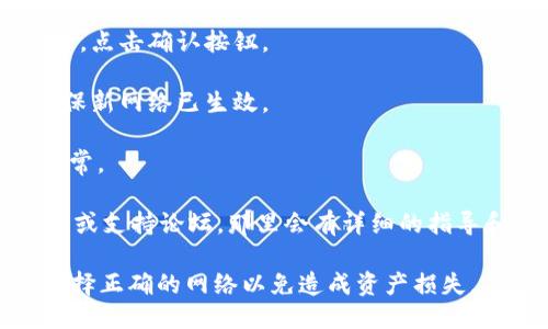 要切换 Tokenim 的网络，可以按照以下步骤操作：

1. **打开 Tokenim 应用**：确保你已经安装了 Tokenim 应用并登录了你的帐户。

2. **进入设置**：通常，在应用的主界面，右上角会有一个设置图标或菜单按钮。点击进入设置界面。

3. **选择网络选项**：在设置中查找与网络相关的选项，可能会标识为「网络」、「链选择」或类似的名称。

4. **切换网络**：在网络选项中，你会看到可用的网络列表，比如主网（Mainnet）、测试网（Testnet）或其他特定网络。选择你要切换的网络。

5. **确认切换**：完成选择后，系统可能会要求你确认切换，确认无误后，点击确认按钮。

6. **重新加载**：切换网络后，应用可能需要重新加载。等待一会儿，确保新网络已生效。

7. **检查余额和功能**：网络切换后，查看你的资产余额和功能是否正常。

如果在切换网络过程中遇到任何问题，可以参考 Tokenim 的官方文档或支持论坛，那里会有详细的指导和用户分享的经验。同时，保证你的应用是最新版本可以避免很多问题。

记得在进行网络切换时，特别是在涉及资金的操作时，务必小心，确保选择正确的网络以免造成资产损失。