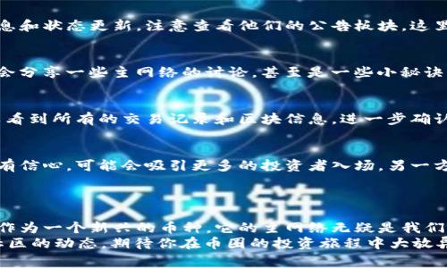   “独家揭秘：如何查看Tokenim 2.0币的主网络状态？” / 

 guanjianci Tokenim 2.0, 主网络, 币种状态 /guanjianci 

引言：为什么要关注币的主网络？
嘿，朋友们！今天我们聊聊在币圈里面一个超重要的话题，那就是“主网络”。特别是当你在关注像Tokenim 2.0这样的币种时，搞清楚它的主网络状态真的很关键。你可能会问，主网络是什么？它为什么重要？说真的，如果你想了解一个币的真正价值和未来潜力，这可绝对是一个基础知识点。

什么是主网络？
主网络，顾名思义，就是一个区块链项目的核心网络。这是该项目的基础设施，支持所有交易和协议的运行。就像一个城市的基础设施，比如道路、电力和水一样，主网络确保了币种的运行效率和安全性。
在主网络上，所有的交易都是公开透明的，任何人都可以查看和验证。对于Tokenim 2.0这样的币种，主网络的稳定性和安全性会直接影响它的市值和用户的信任度。

Tokenim 2.0的主网络状态如何查看？
那么，怎样查看Tokenim 2.0的主网络状态呢？这里有几个步骤，你可以轻松跟随：

h41. 访问官方渠道/h4
首先，最安全和直接的方式就是访问Tokenim 2.0的官方网站。一般而言，币种的团队会在官网上发布关于主网络的最新消息和状态更新。注意查看他们的公告板块，这里通常会有关于主网络上线时间、维护公告等信息。

h42. 查阅社区论坛/h4
币圈的社区是获取信息的第二个重要渠道。加入Tokenim 2.0的官方Telegram群组或者查看Reddit等论坛，社区成员经常会分享一些主网络的讨论，甚至是一些小秘诀，让你更快了解当前的网络状态。

h43. 使用区块浏览器/h4
很多币种都会有自己的区块浏览器，你可以通过它来查看主网络的实时交易状态。例如，输入tokenim 2.0的地址，你就可以看到所有的交易记录和区块信息，进一步确认网络的健康状态。

主网络状态的变化对你有什么影响？
你可能会问，主网络的状态变化对我有什么直接影响？其实，这里的奥妙并不简单。一方面，主网络运行稳定的币种会让人更有信心，可能会吸引更多的投资者入场。另一方面，如果主网络出现故障，那很可能会导致币价波动，甚至影响到新用户的加入。
所以，关注主网络的状态，不仅是为了对自己的投资负责，更是对整个市场的健康发展有所贡献。

总结：关注主网络是投资的基础
在这个数字货币快速发展的时代，我们需要的不仅是对数字币本身的热爱，还得有对其基础设施的深刻理解。Tokenim 2.0作为一个新兴的币种，它的主网络无疑是我们判断它是否值得投资的重要依据。希望通过这篇文章，你能对Tokenim 2.0的主网络有更深入的了解，并能随时关注其动态。
说真的，信息就是力量，充分掌握信息能让你在这个竞争激烈的市场中占得先机。记得定期检查主网络的状态，关注官方和社区的动态。期待你在币圈的投资旅程中大放异彩！