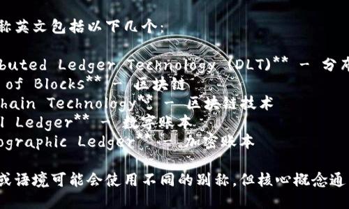 区块链的别称英文包括以下几个：

1. **Distributed Ledger Technology (DLT)** - 分布式账本技术
2. **Chain of Blocks** - 区块链
3. **Blockchain Technology** - 区块链技术
4. **Digital Ledger** - 数字账本
5. **Cryptographic Ledger** - 加密账本

不同的领域或语境可能会使用不同的别称，但核心概念通常相似。