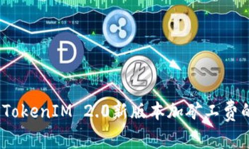 专家揭秘：TokenIM 2.0新版本加矿工费的独家秘诀
