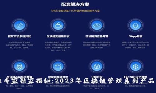 区块链专家独家揭秘：2023年区块链管理系列产品全解析