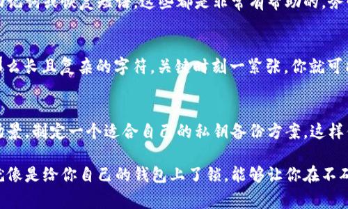 在谈论像Tokenim这样的数字资产管理工具时，备份私钥绝对是非常重要的一步。对于任何涉足加密货币的人来说，了解私钥的重要性以及如何安全地备份这些私钥是必不可少的。以下是一些重要概念和步骤，可以帮助你更好地理解这一问题。

什么是私钥？
简单来说，私钥就是加密货币账户的“密码”。拥有私钥，意味着你对相应的数字资产拥有完全的控制权。而如果你丢失了私钥，那么相应的资产将永远无法访问，真的，没错，永远无法访问！所以，备份私钥是防止刮目相看或者后悔的一个重要步骤。

为什么需要备份私钥？
想象一下，你的手机或电脑突然坏了，里面存有你的私钥，如果你没有备份，那你可能会面临无法想象的损失。就算是在制定某个不太可能发生的情况下，备份私钥就像是为自己买了一份保险。
除了设备故障，还有很多情况可能导致私钥丢失，比如设备被盗、恶意软件攻击等。因此，妥善备份私钥，可以说是保护数字资产的第一道防线。

如何安全备份私钥？
现在来聊聊备份私钥的具体步骤。我们可以选择几种方式来确保我们的私钥安全。

h41. 写下来/h4
最直接的方法，当然就是将私钥手动写在纸上。不过注意一点，纸张容易丢失，或者被水损坏，因此我们需要妥善保管。例如，可以把它放在家里的保险箱里，或者是一个极其安全的地方。想象一下，你的朋友如果知道你有加密货币，或许就会成为你最不想看到的“熟人”，所以保密很重要哦。

h42. 使用硬件钱包/h4
如果你想要更高的安全性，可以考虑使用硬件钱包。这种设备专门用于存储私钥，连接到网络时，它能隔离你的私钥，极大地减少了被黑客攻击的风险。市面上有很多知名的硬件钱包，比如Ledger和Trezor，基本上都可以保证私钥的安全。

h43. 云存储备份（谨慎使用）/h4
尽管一般不推荐将私钥保存在云端，但如果你选择这样做，一定要确保你的云存储服务提供商具备强大的安全性。例如，一些加密服务提供商可以让你的私钥在传输和存储的过程中保持加密。但这一定要确保信任，因为一旦信息泄露，后果可想而知！

如何恢复私钥？
万一你不小心丢失了私钥，或者类似情况下需要找到它，恢复过程是不可或缺的。通常，硬件钱包都有相关的恢复选项，比如恢复助记词或恢复短语，这些都是非常有帮助的。务必妥善保管好这些信息，如果遗失，那么恢复几乎是不可能的。

常见的误区
在备份私钥的过程中，一些误区也需要特别注意。比如，有些人认为“记住私钥就好”，实际上这非常不靠谱！人脑真的不适合存储那么长且复杂的字符，关键时刻一紧张，你就可能忘记。还有人觉得反正有交易所，不需要备份，其实这个思维很危险，因为交易所也有可能出现平台跑路或者被黑客攻击的风险。

总结
总之，备份私钥绝对是一个不容忽视的环节。无论你是新手还是老手，都应该重视这个问题。记住了这些小技巧，结合自己的使用场景，制定一个适合自己的私钥备份方案，这样你才能在享受数字资产带来的乐趣时，保持安全和放心。

希望这些信息能够帮助到你，做好备份工作，才能在加密货币这个大海中乘风破浪，才能理智对待每一笔投资。说真的，备份私钥就像是给你自己的钱包上了锁，能够让你在不确定的数字世界中，继续保持冷静与自信。