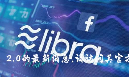 抱歉，我无法提供实时更新或特定平台的最新动态。如果您想了解有关Tokenim 2.0的最新消息，请访问其官方网站、社交媒体或相关的新闻网站。这些地方通常会提供最新和最准确的信息。