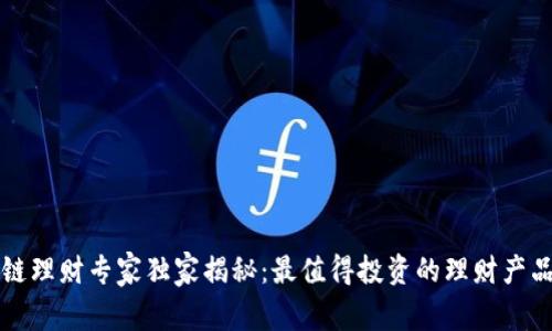 区块链理财专家独家揭秘：最值得投资的理财产品秘诀