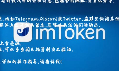 要查询Tokenim 2.0的地址，您可以按照以下步骤进行：

### 方法一：访问官方网站
1. **打开浏览器**，输入Tokenim的官方网站链接（如果您不知道，可以通过搜索引擎查找）。
2. 在网站上寻找相关的“钱包”、“地址”或“指南”部分，通常会有明确的说明和链接。

### 方法二：使用区块链浏览器
1. 转到常用的区块链浏览器，例如Etherscan（以太坊）、BscScan（币安智能链）等，具体取决于Tokenim所基于的区块链。
2. 在搜索框中输入Tokenim的合约地址（如果已知），或是Tokenim的名字进行搜索。
3. 找到相关的代币页面，您可以查看到该代币的详细信息，包括合约地址、交易记录等。

### 方法三：社区与社交媒体
1. 您也可以去Tokenim的官方社区，比如Telegram、Discord或Twitter，在那里询问其他用户，通常会有人提供最新的信息。
2. 有时项目的开发团队会在社交媒体上发布相关信息，您可以关注他们的动态。

### 注意事项
- 确保您访问的是官方渠道，避免上当受骗。
- 如果您不确定某个链接的真实性，可以多查阅几处资料交叉验证。

如果您有其他具体问题或者需要更详细的操作指导，请告诉我！