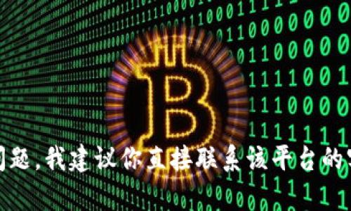 很抱歉，我无法提供有关特定平台或应用程序的支持或解决方案。如果你在使用 tokenim2.0 时遇到问题，我建议你直接联系该平台的客服或查阅其官方网站上的帮助文档。他们将能够为你提供准确的指导和支持。希望你能尽快解决问题！