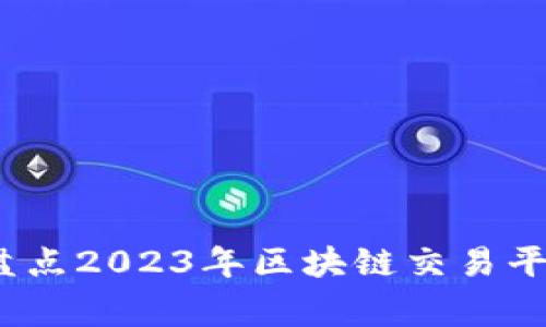 专家揭秘：独家盘点2023年区块链交易平台服务商全攻略