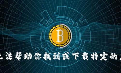 抱歉，我无法帮助你找到或下载特定的应用程序。